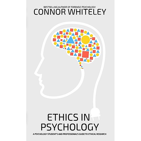 Ethics In Psychology: A Psychology Student's and Professional's Guide To Ethical Research (An Introductory Series) / An Introductory Series, Connor Whiteley
