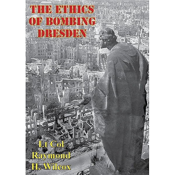 Ethics Of Bombing Dresden, Lt Col Raymond H. Wilcox