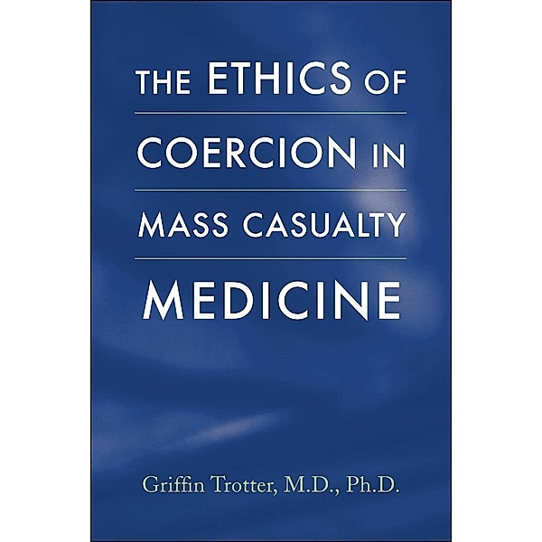 Ethics of Coercion in Mass Casualty Medicine, Griffin Trotter