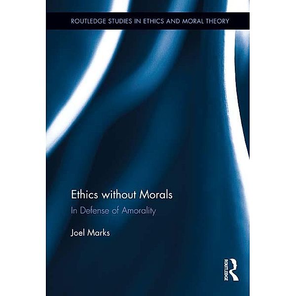 Ethics without Morals / Routledge Studies in Ethics and Moral Theory, Joel Marks