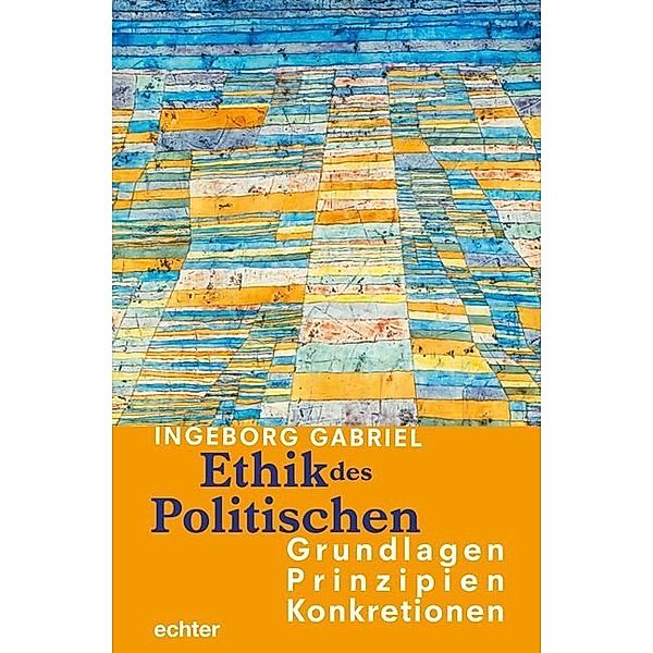 Ethik des Politischen: Grundlagen - Prinzipien - Konkretionen, Ingeborg Gabriel