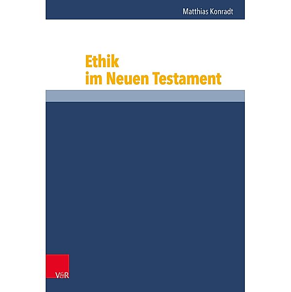 Ethik im Neuen Testament / Grundrisse zum Neuen Testament, Matthias Konradt