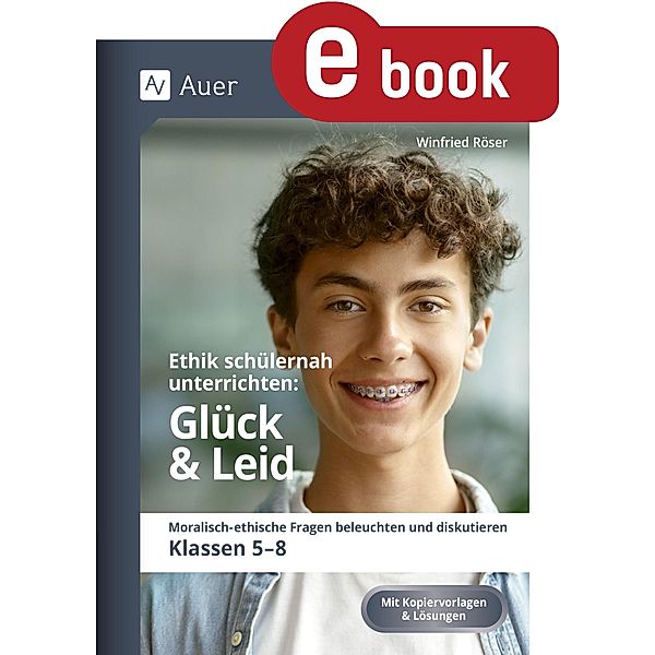 Ethik schülernah unterrichten Glück und Leid / Ethik schülernah unterrichten Sekundarstufe, Winfried Röser