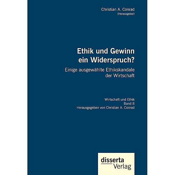 Ethik und Gewinn ein Widerspruch? Einige ausgewählte Ethikskandale der Wirtschaft, Christian A. Conrad