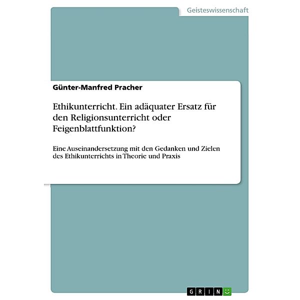 Ethikunterricht. Ein adäquater Ersatz für den Religionsunterricht oder Feigenblattfunktion?, Günter-Manfred Pracher