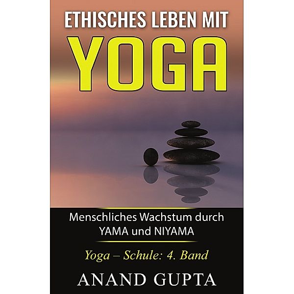 Ethisches Leben mit Yoga: Menschliches Wachstum durch YAMA und NIYAMA, Anand Gupta