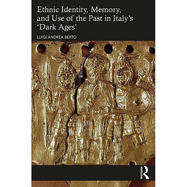 Ethnic Identity, Memory, and Use of the Past in Italy's 'Dark Ages', Luigi Andrea Berto