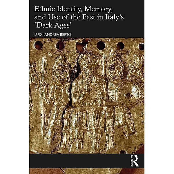Ethnic Identity, Memory, and Use of the Past in Italy's 'Dark Ages', Luigi Andrea Berto