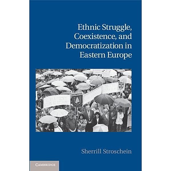 Ethnic Struggle, Coexistence, and Democratization in Eastern Europe, Sherrill Stroschein