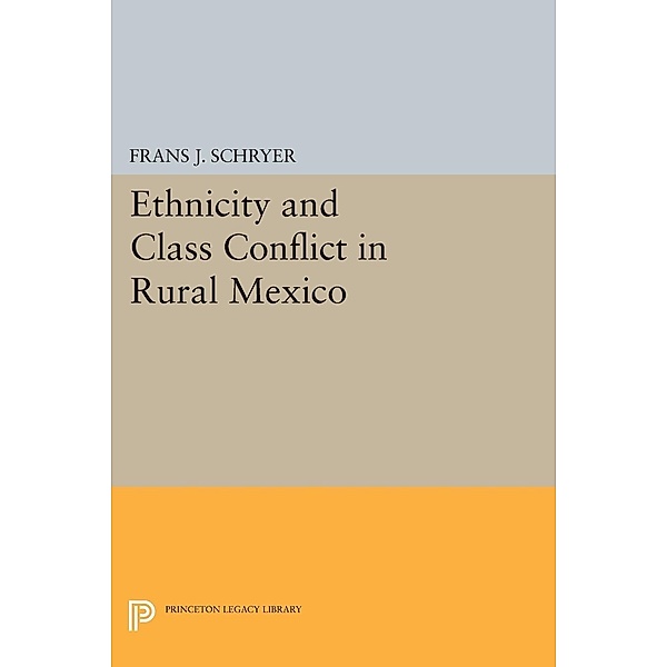 Ethnicity and Class Conflict in Rural Mexico / Princeton Legacy Library Bd.1070, Frans J. Schryer