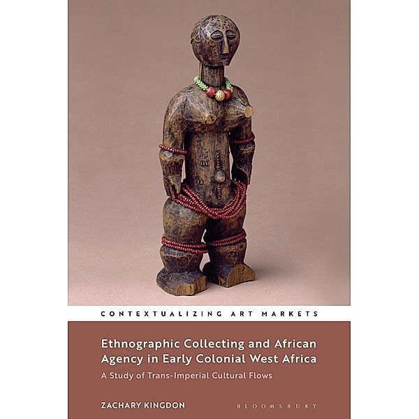 Ethnographic Collecting and African Agency in Early Colonial West Africa, Zachary Kingdon