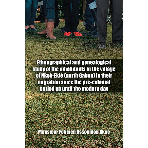 Ethnographical and Genealogical Study of the Inhabitants of the Village of Nkok-Ekié (North Gabon) in Their Migration Since the Pre-Colonial Period up Until the Modern Day, Monsieur Félicien Assoumou Akue