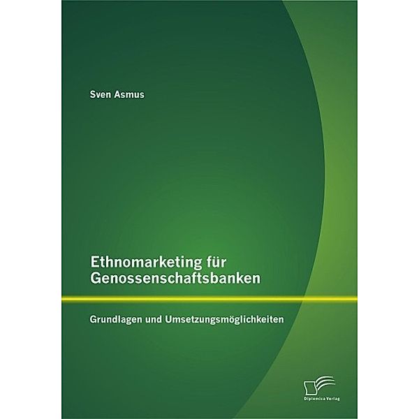 Ethnomarketing für Genossenschaftsbanken: Grundlagen und Umsetzungsmöglichkeiten, Sven Asmus