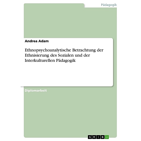 Ethnopsychoanalytische Betrachtung der Ethnisierung des Sozialen und der Interkulturellen Pädagogik, Andrea Adam