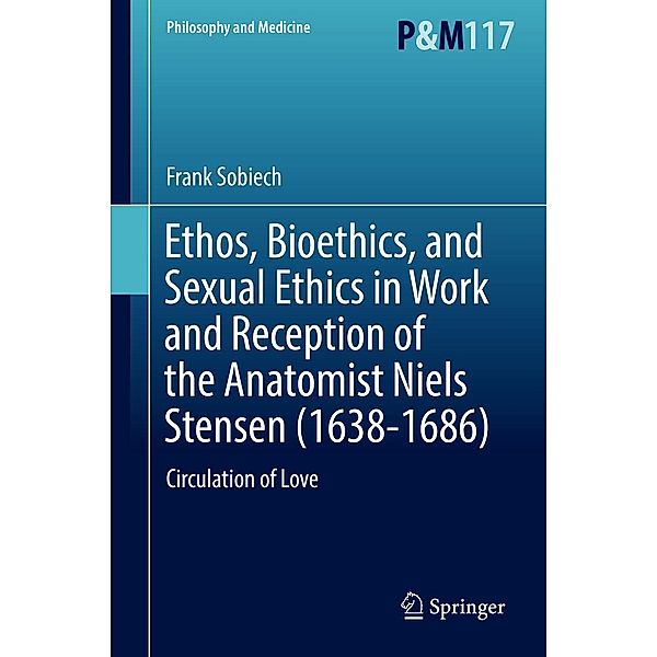 Ethos, Bioethics, and Sexual Ethics in Work and Reception of the Anatomist Niels Stensen (1638-1686) / Philosophy and Medicine Bd.117, Frank Sobiech