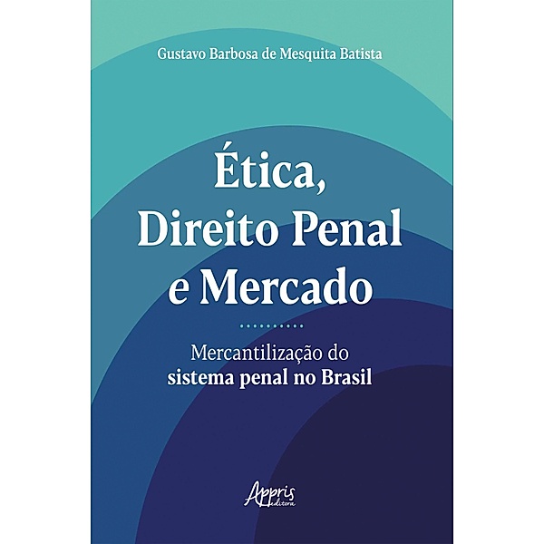 Ética, Direito Penal e Mercado: Mercantilização do Sistema Penal no Brasil, Gustavo Barbosa de Mesquita Batista