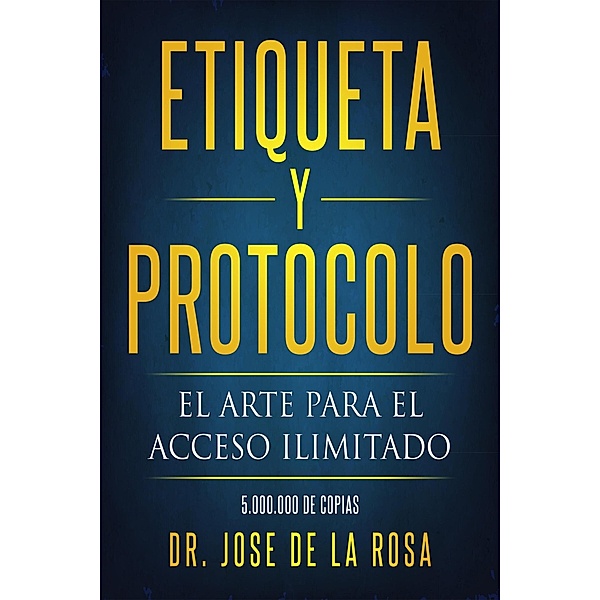 Etiqueta y Protocolo El Arte para el Acceso Ilimitado, Jose de La Rosa