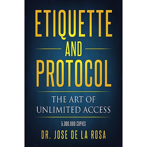 Etiquette and Protocol The Art of Unlimitted Access, Jose de La Rosa