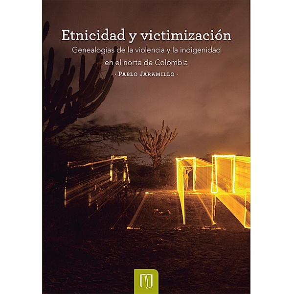 Etnicidad y victimización. Genealogías de la violencia y la indigenidad en el norte de Colombia, Pablo Jaramillo Salazar, Flor Ángela Buitrago