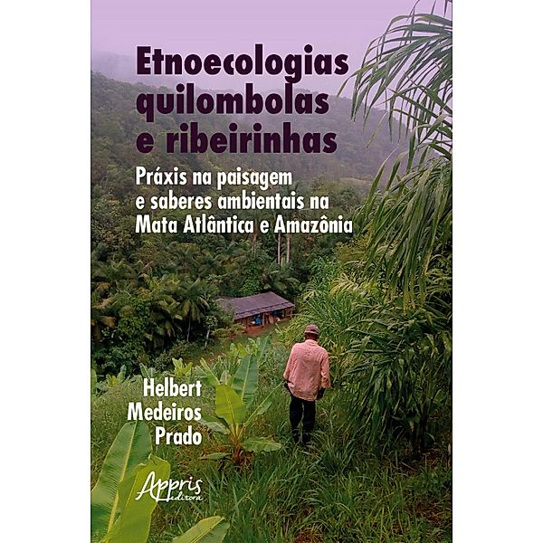 Etnoecologias quilombolas e ribeirinhas: práxis na paisagem e saberes ambientais na Mata Atlântica e Amazônia, Helbert Medeiros Prado