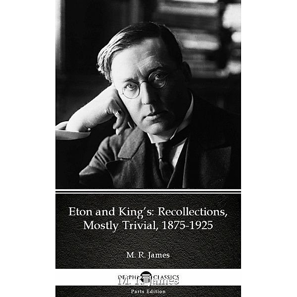 Eton and King's Recollections, Mostly Trivial, 1875-1925 by M. R. James - Delphi Classics (Illustrated) / Delphi Parts Edition (M. R. James) Bd.19, M. R. James