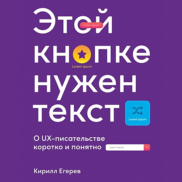 Etoy knopke nuzhen tekst: O UX-pisatel'stve korotko i ponyatno, Kirill Egerev