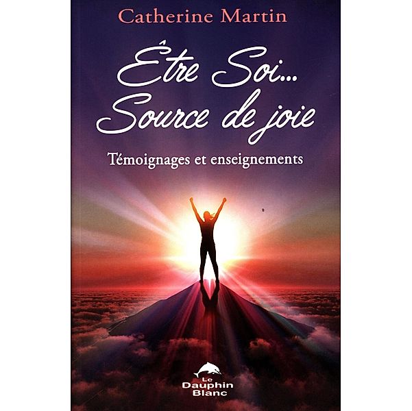 Etre Soi... Source de joie : Temoignages et enseignements, Catherine Martin