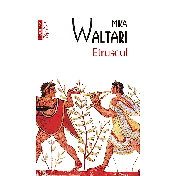 Etruscul: zece carti despre nemaipomenita viata a nemuritorului Turms, 520-450 î.Chr. / Top 10+, Mika Waltari