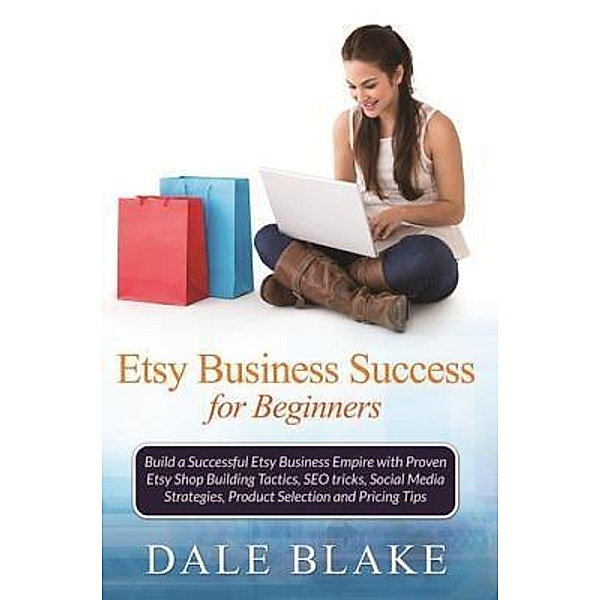 Etsy Business Success For Beginners / Mihails Konoplovs, Dale Blake