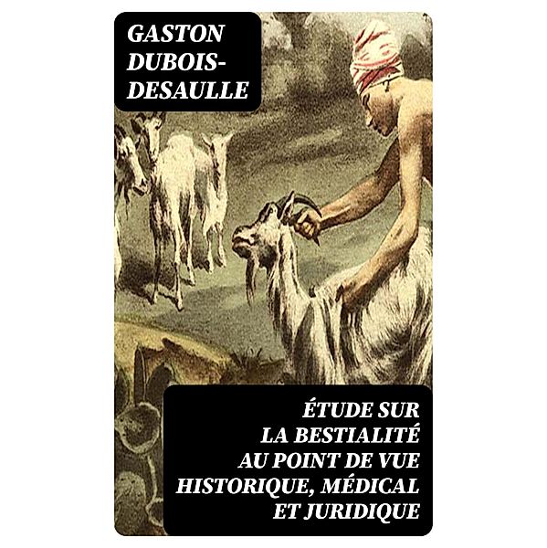 Étude sur la bestialité au point de vue historique, médical et juridique, Gaston Dubois-Desaulle