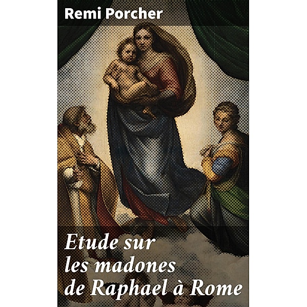 Etude sur les madones de Raphael à Rome, Remi Porcher