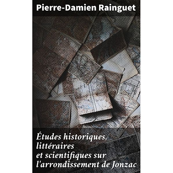 Études historiques, littéraires et scientifiques sur l'arrondissement de Jonzac, Pierre-Damien Rainguet