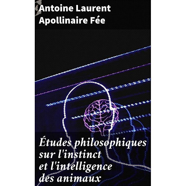 Études philosophiques sur l'instinct et l'intelligence des animaux, Antoine Laurent Apollinaire Fée