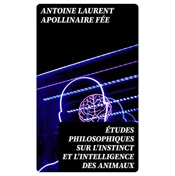 Études philosophiques sur l'instinct et l'intelligence des animaux, Antoine Laurent Apollinaire Fée