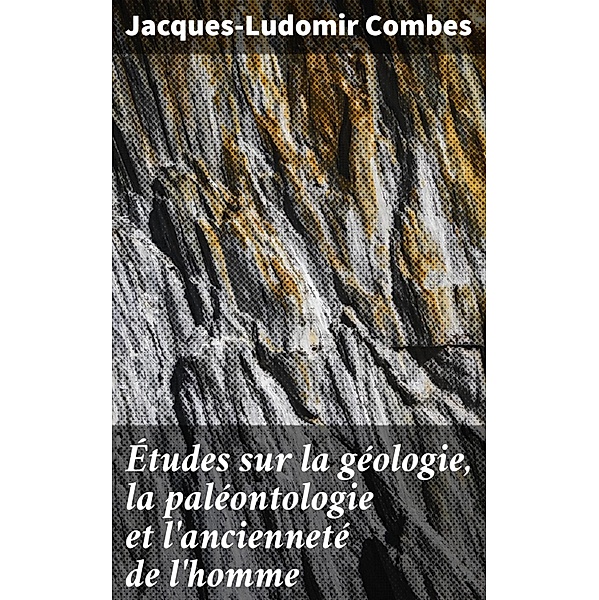 Études sur la géologie, la paléontologie et l'ancienneté de l'homme, Jacques-Ludomir Combes