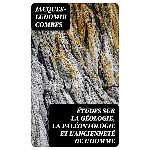 Études sur la géologie, la paléontologie et l'ancienneté de l'homme, Jacques-Ludomir Combes