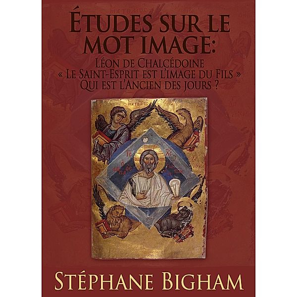 Études sur le mot image: Léon de Chalcédoine ; «Le Saint-Esprit est l'image du Fils» ; Qui est l'Ancien des jours?, Steven Bigham