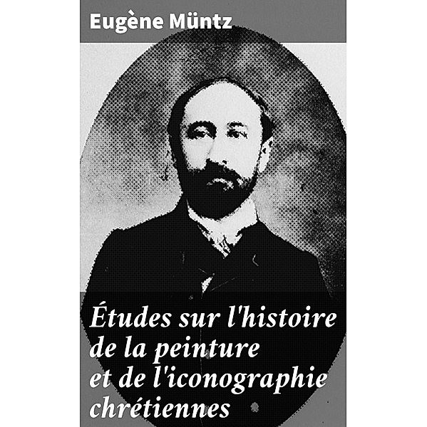 Études sur l'histoire de la peinture et de l'iconographie chrétiennes, Eugène Müntz