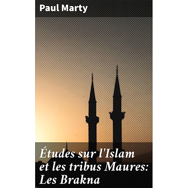 Études sur l'Islam et les tribus Maures: Les Brakna, Paul Marty