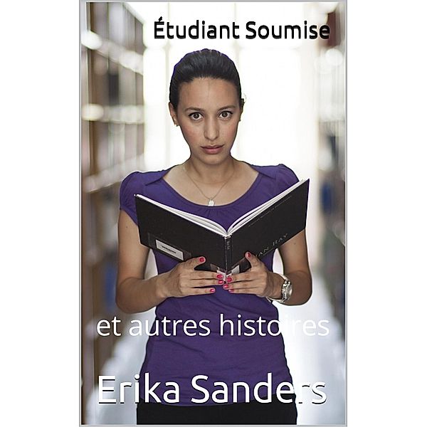 Étudiant Soumise et autres histoires (Collection de domination érotique, #8) / Collection de domination érotique, Erika Sanders
