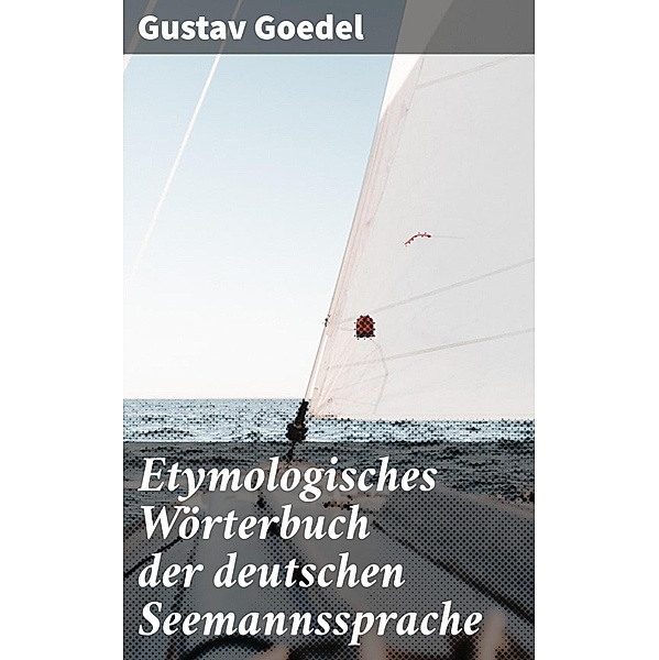 Etymologisches Wörterbuch der deutschen Seemannssprache, Gustav Goedel