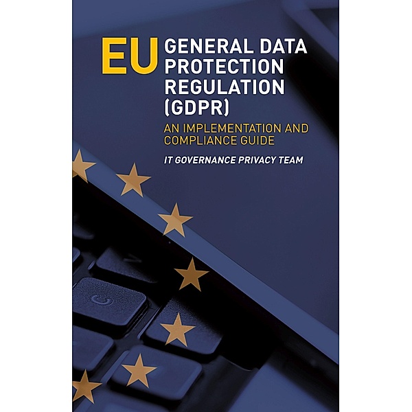 EU General Data Protection Regulation (GDPR) - An Implementation and Compliance Guide, Itgp Privacy Team