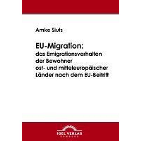 EU-Migration: das Emigrationsverhalten der Bewohner ost- und mitteleuropäischer Länder nach dem EU-Beitritt / Igel-Verlag, Amke Siuts