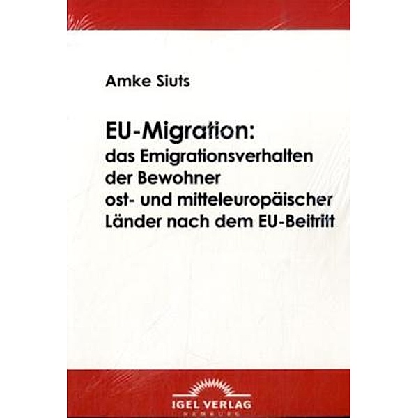 EU-Migration: das Emigrationsverhalten der Bewohner ost- und mitteleuropäischer Länder nach dem EU-Beitritt, Amke Siuts