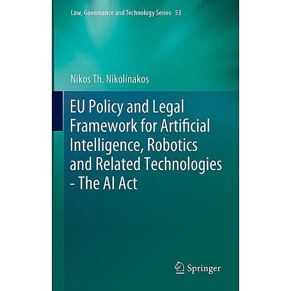 EU Policy and Legal Framework for Artificial Intelligence, Robotics and Related Technologies - The AI Act / Law, Governance and Technology Series Bd.53, Nikos Th. Nikolinakos