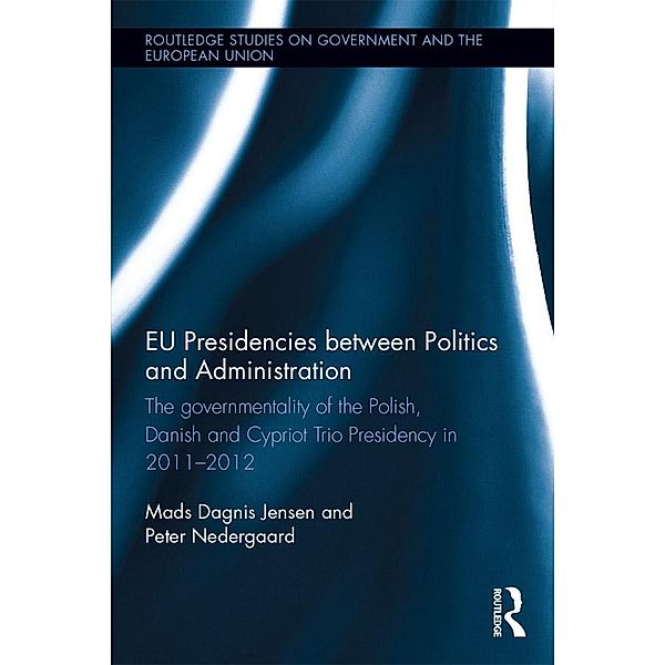 EU Presidencies between Politics and Administration / Routledge Studies on Government and the European Union, Mads Dagnis Jensen, Peter Nedergaard