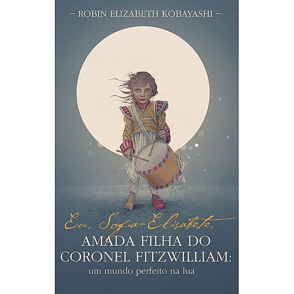 Eu, Sofia-Elisabete, Amada Filha do Coronel Fitzwilliam: Um mundo perfeito na lua, Robin Elizabeth Kobayashi