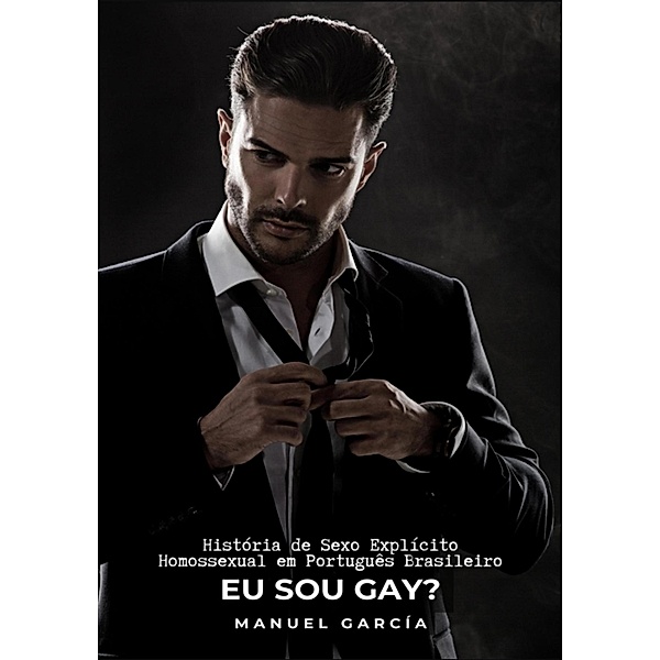 Eu sou Gay? / Coleção de Histórias Eróticas Gays em Português para Adultos Bd.8, Manuel García