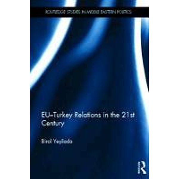 Eu-Turkey Relations in the 21st Century, Birol Yesilada, Birol A. Yeosilada