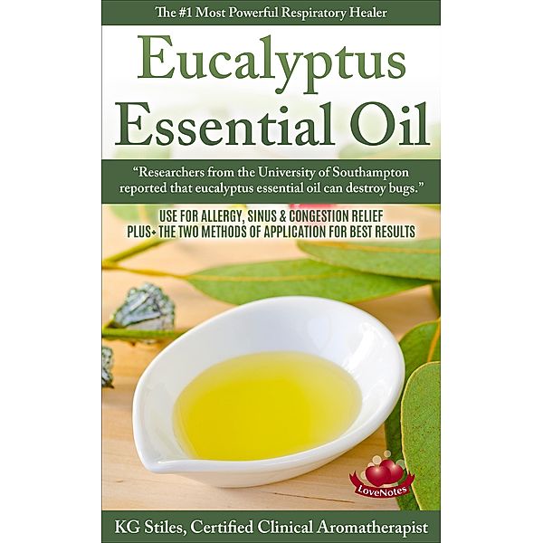 Eucalyptus Essential Oil The #1 Most Powerful Respiratory Healer Use for Allergy, Sinus & Congestion Relief Plus Two Methods of Application for Best Results (Healing with Essential Oil) / Healing with Essential Oil, Kg Stiles